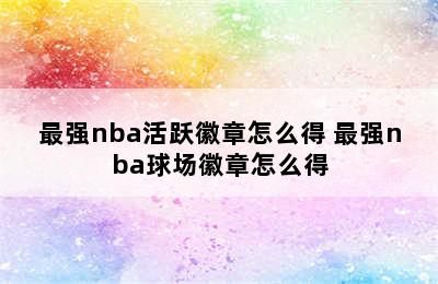 最强nba活跃徽章怎么得 最强nba球场徽章怎么得